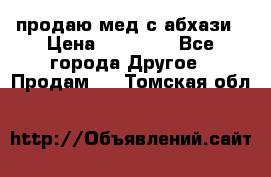 продаю мед с абхази › Цена ­ 10 000 - Все города Другое » Продам   . Томская обл.